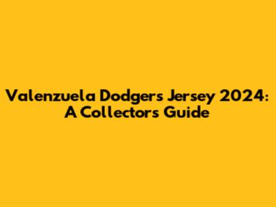 Valenzuela Dodgers Jersey 2024: A Collector's Guide