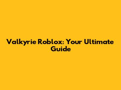Valkyrie Roblox: Your Ultimate Guide