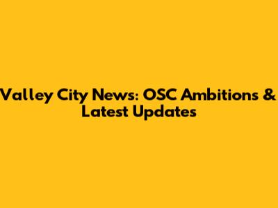 Valley City News: OSC Ambitions & Latest Updates