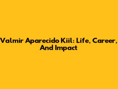 Valmir Aparecido Kiil: Life, Career, And Impact