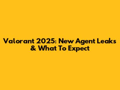 Valorant 2025: New Agent Leaks & What To Expect