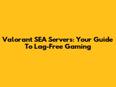 Valorant SEA Servers: Your Guide To Lag-Free Gaming