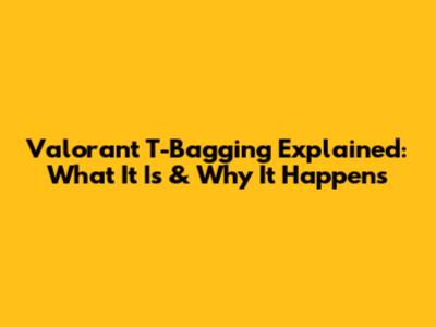 Valorant T-Bagging Explained: What It Is & Why It Happens