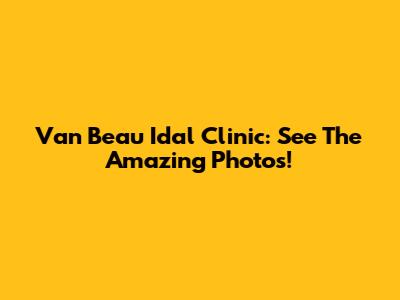 Van Beau Idal Clinic: See The Amazing Photos!