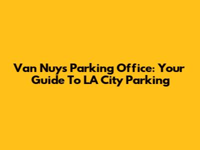 Van Nuys Parking Office: Your Guide To LA City Parking