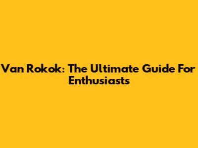 Van Rokok: The Ultimate Guide For Enthusiasts