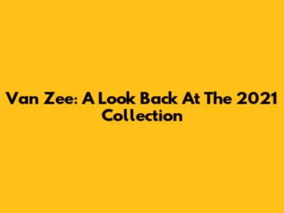 Van Zee: A Look Back At The 2021 Collection
