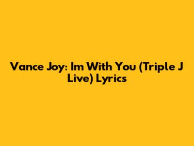 Vance Joy: I'm With You (Triple J Live) Lyrics