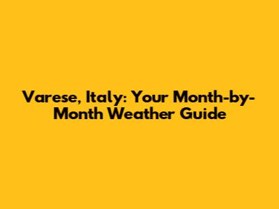 Varese, Italy: Your Month-by-Month Weather Guide