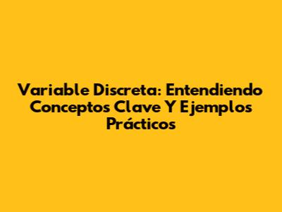 Variable Discreta: Entendiendo Conceptos Clave Y Ejemplos Prácticos