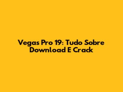 Vegas Pro 19: Tudo Sobre Download E Crack