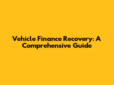 Vehicle Finance Recovery: A Comprehensive Guide