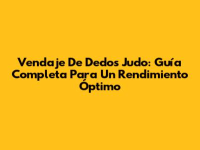 Vendaje De Dedos Judo: Guía Completa Para Un Rendimiento Óptimo