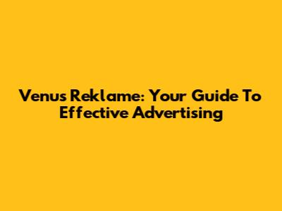 Venus Reklame: Your Guide To Effective Advertising
