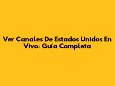 Ver Canales De Estados Unidos En Vivo: Guía Completa