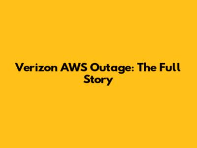 Verizon AWS Outage: The Full Story