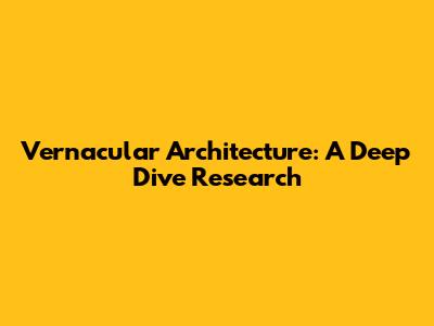 Vernacular Architecture: A Deep Dive Research