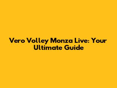 Vero Volley Monza Live: Your Ultimate Guide