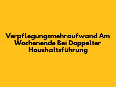 Verpflegungsmehraufwand Am Wochenende Bei Doppelter Haushaltsführung