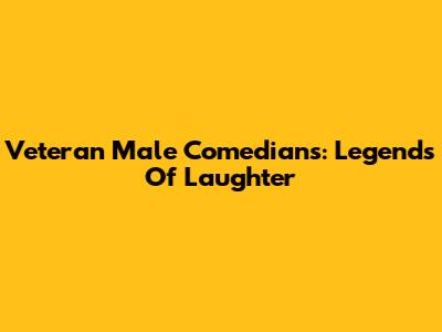 Veteran Male Comedians: Legends Of Laughter