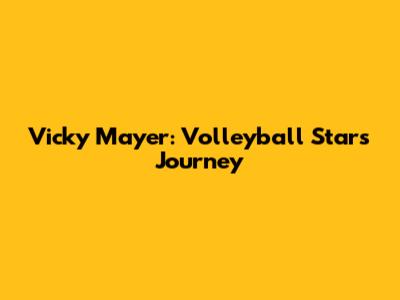 Vicky Mayer: Volleyball Star's Journey