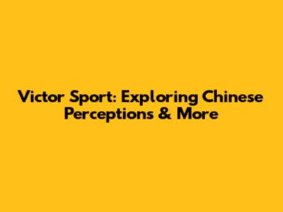 Victor Sport: Exploring Chinese Perceptions & More