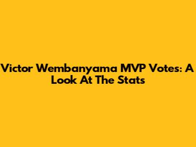 Victor Wembanyama MVP Votes: A Look At The Stats