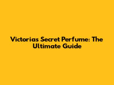 Victoria's Secret Perfume: The Ultimate Guide