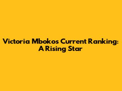Victoria Mboko's Current Ranking: A Rising Star