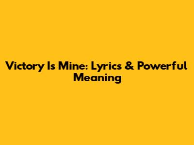 Victory Is Mine: Lyrics & Powerful Meaning