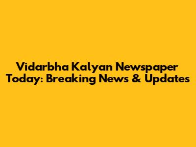 Vidarbha Kalyan Newspaper Today: Breaking News & Updates