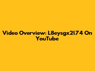 Video Overview: L8eysgx2l74 On YouTube