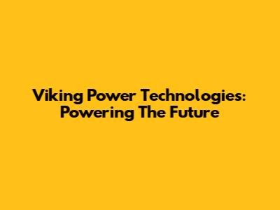 Viking Power Technologies: Powering The Future
