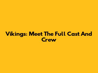 Vikings: Meet The Full Cast And Crew