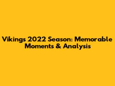 Vikings 2022 Season: Memorable Moments & Analysis