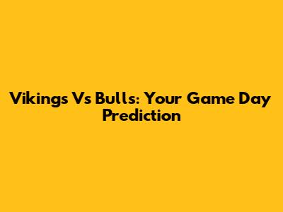 Vikings Vs Bulls: Your Game Day Prediction