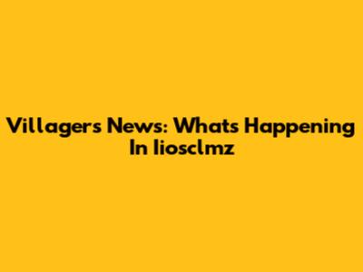 Villagers News: What's Happening In Iiosclmz