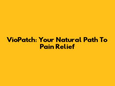 VioPatch: Your Natural Path To Pain Relief
