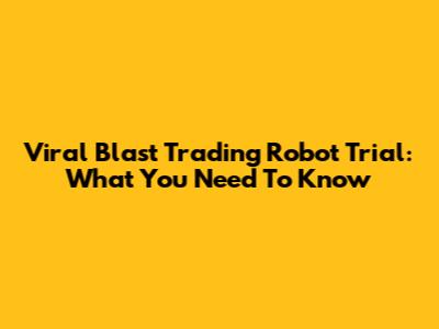 Viral Blast Trading Robot Trial: What You Need To Know