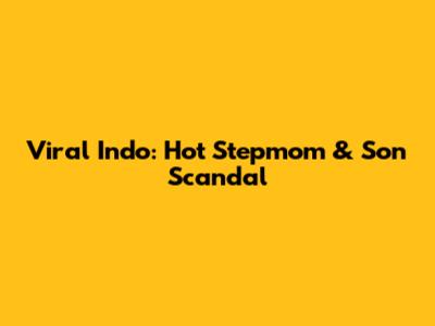 Viral Indo: Hot Stepmom & Son Scandal