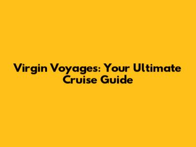 Virgin Voyages: Your Ultimate Cruise Guide