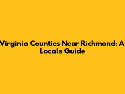 Virginia Counties Near Richmond: A Local's Guide