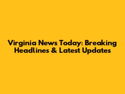 Virginia News Today: Breaking Headlines & Latest Updates