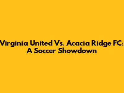 Virginia United Vs. Acacia Ridge FC: A Soccer Showdown