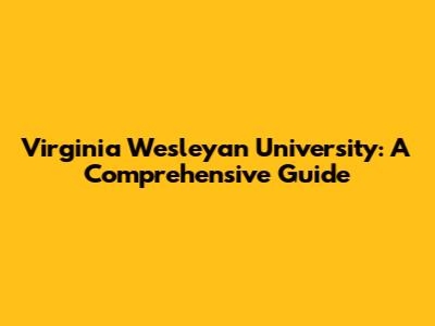 Virginia Wesleyan University: A Comprehensive Guide
