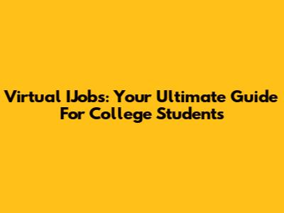 Virtual IJobs: Your Ultimate Guide For College Students