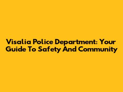 Visalia Police Department: Your Guide To Safety And Community
