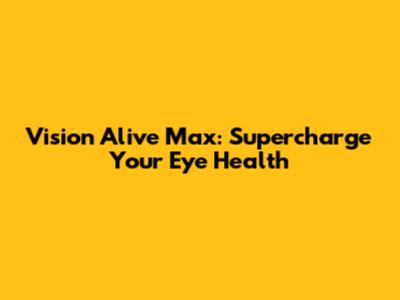 Vision Alive Max: Supercharge Your Eye Health