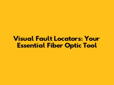 Visual Fault Locators: Your Essential Fiber Optic Tool