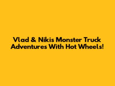 Vlad & Niki's Monster Truck Adventures With Hot Wheels!